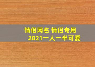 情侣网名 情侣专用2021一人一半可爱